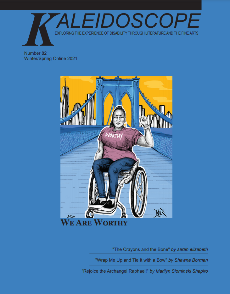Cover of Kaleidoscope Winter/Spring 2021 Issue 82 titled We Are Worthy. Cover art done by Blur, shows an African American woman in a wheelchair on a bridge holding her fist up with pride.